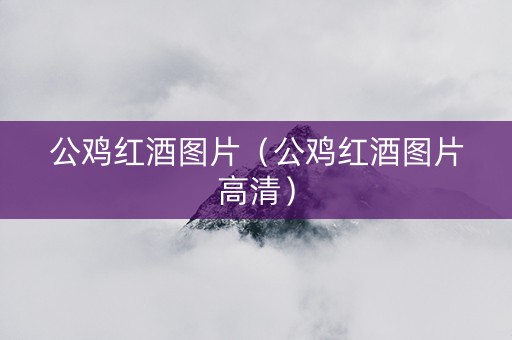 公鸡红酒图片(公鸡红酒图片高清) 公鸡红酒图片(公鸡红酒图片高清)
