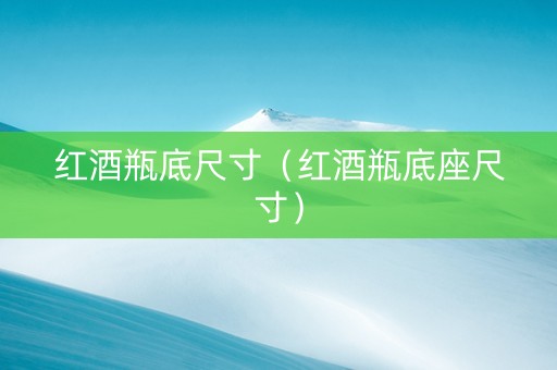 红酒瓶底尺寸（红酒瓶底座尺寸）