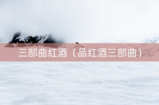 三部曲红酒(品红酒三部曲) 三部曲红酒(品红酒三部曲)