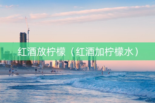 红酒放柠檬(红酒加柠檬水) 红酒放柠檬(红酒加柠檬水)