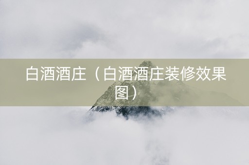 白酒酒庄(白酒酒庄装修效果图) 白酒酒庄(白酒酒庄装修效果图)