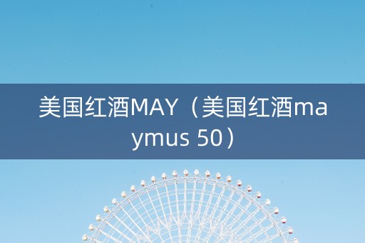 美国红酒MAY(美国红酒maymus 50) 美国红酒MAY(美国红酒maymus 50)