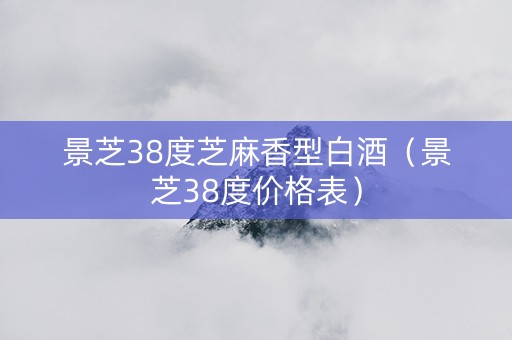 景芝38度芝麻香型白酒(景芝38度价格表) 景芝38度芝麻香型白酒(景芝38度价格表)