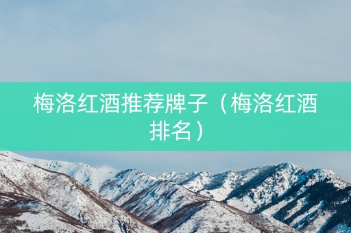 梅洛红酒推荐牌子(梅洛红酒排名) 梅洛红酒推荐牌子(梅洛红酒排名)