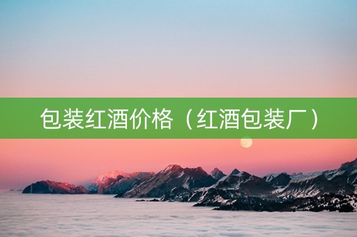 包装红酒价格(红酒包装厂) 包装红酒价格(红酒包装厂)