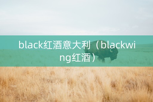 black红酒意大利(blackwing红酒) black红酒意大利(blackwing红酒)