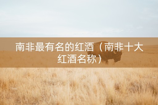 南非最有名的红酒(南非十大红酒名称) 南非最有名的红酒(南非十大红酒名称)