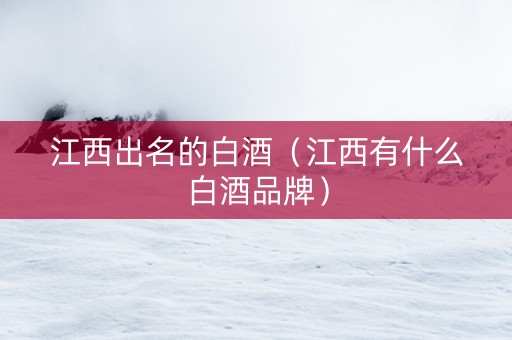 江西出名的白酒(江西有什么白酒品牌) 江西出名的白酒(江西有什么白酒品牌)