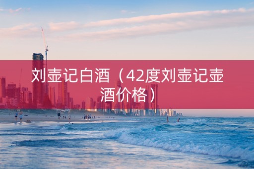 刘壶记白酒（42度刘壶记壶酒价格）