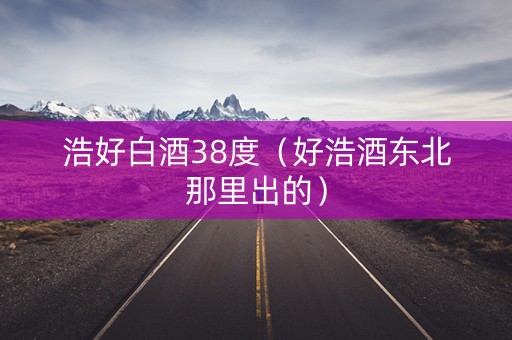 浩好白酒38度（好浩酒东北那里出的）