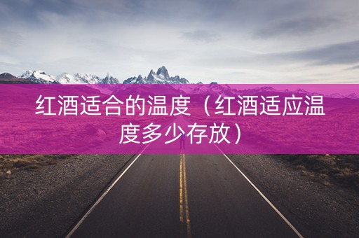 红酒适合的温度（红酒适应温度多少存放）