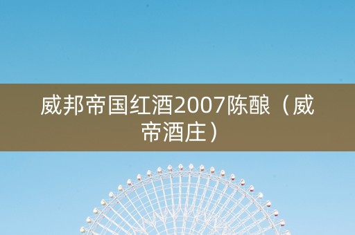 威邦帝国红酒2007陈酿（威帝酒庄）