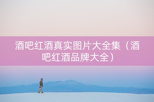 酒吧红酒真实图片大全集（酒吧红酒品牌大全）