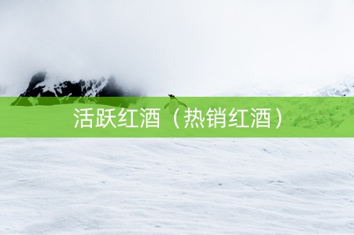 活跃红酒(热销红酒) 活跃红酒(热销红酒)
