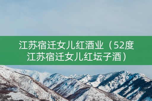 江苏宿迁女儿红酒业（52度江苏宿迁女儿红坛子酒）