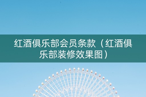 红酒俱乐部会员条款(红酒俱乐部装修效果图) 红酒俱乐部会员条款(红酒俱乐部装修效果图)