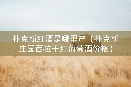 扑克斯红酒是哪里产(扑克斯庄园西拉干红葡萄酒价格) 扑克斯红酒是哪里产(扑克斯庄园西拉干红葡萄酒价格)