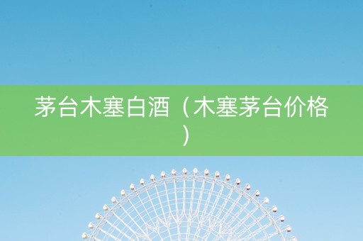 茅台木塞白酒(木塞茅台价格) 茅台木塞白酒(木塞茅台价格)