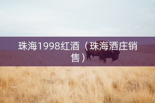 珠海1998红酒(珠海酒庄销售) 珠海1998红酒(珠海酒庄销售)