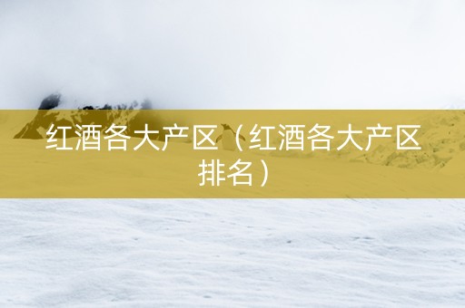 红酒各大产区(红酒各大产区排名) 红酒各大产区(红酒各大产区排名)