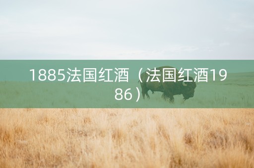 1885法国红酒(法国红酒1986) 1885法国红酒(法国红酒1986)