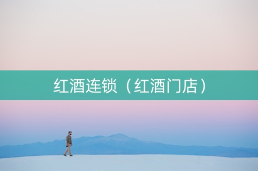 红酒连锁（红酒门店）