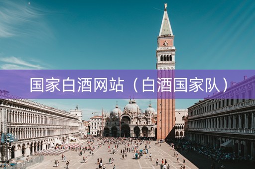 国家白酒网站(白酒国家队) 国家白酒网站(白酒国家队)