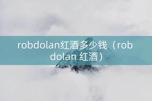 robdolan红酒多少钱(rob dolan 红酒) robdolan红酒多少钱(rob dolan 红酒)
