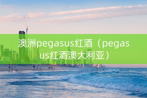 澳洲pegasus红酒(pegasus红酒澳大利亚) 澳洲pegasus红酒(pegasus红酒澳大利亚)