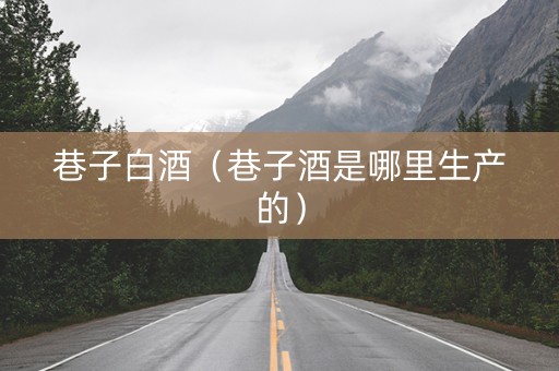 巷子白酒（巷子酒是哪里生产的）