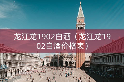 龙江龙1902白酒（龙江龙1902白酒价格表）