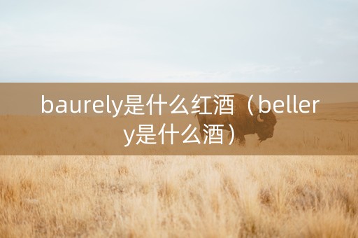 baurely是什么红酒（bellery是什么酒）