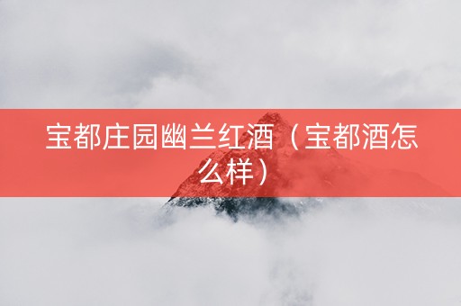 宝都庄园幽兰红酒（宝都酒怎么样）