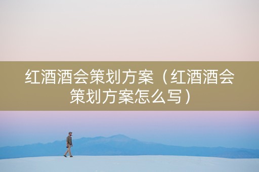 红酒酒会策划方案（红酒酒会策划方案怎么写）