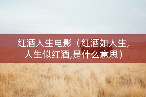 红酒人生电影（红酒如人生,人生似红酒,是什么意思）