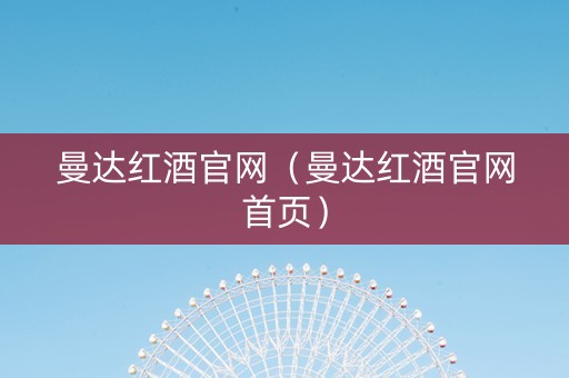 曼达红酒官网（曼达红酒官网首页）