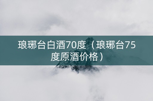 琅琊台白酒70度（琅琊台75度原酒价格）