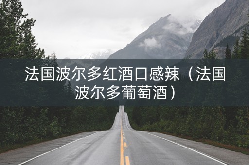 法国波尔多红酒口感辣（法国波尔多葡萄酒）