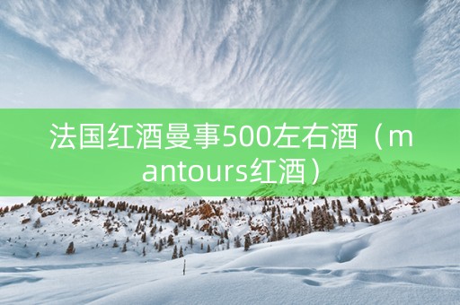 法国红酒曼事500左右酒（mantours红酒）