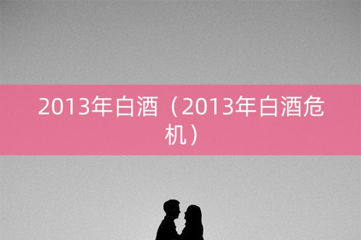 2013年白酒（2013年白酒危机）