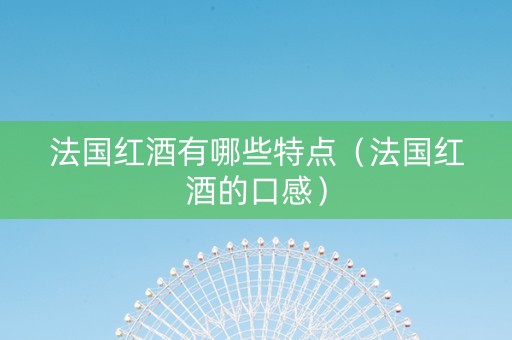 法国红酒有哪些特点（法国红酒的口感）
