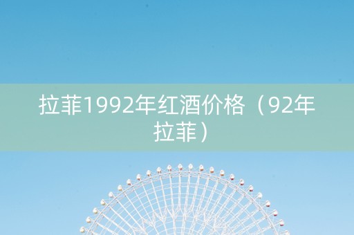 拉菲1992年红酒价格（92年 拉菲）