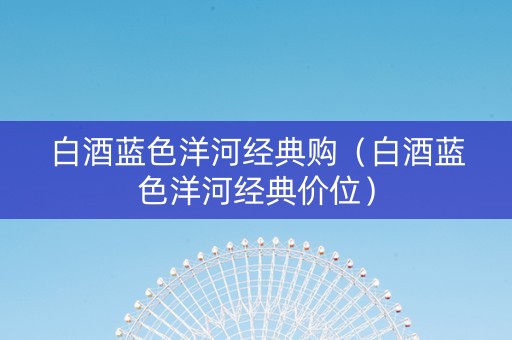 白酒蓝色洋河经典购（白酒蓝色洋河经典价位）