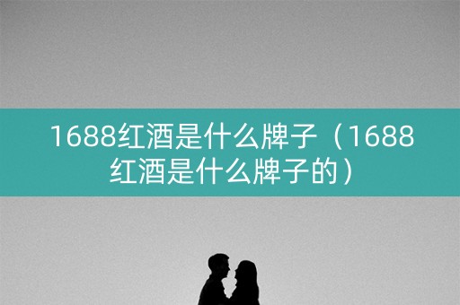 1688红酒是什么牌子（1688红酒是什么牌子的）