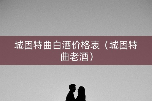 城固特曲白酒价格表（城固特曲老酒）
