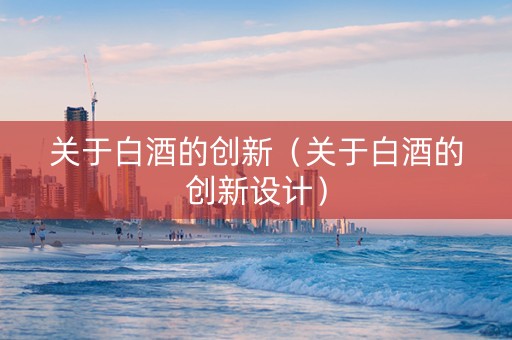 关于白酒的创新（关于白酒的创新设计）