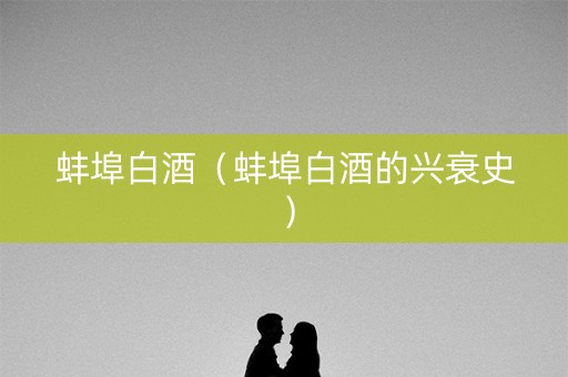 蚌埠白酒（蚌埠白酒的兴衰史）