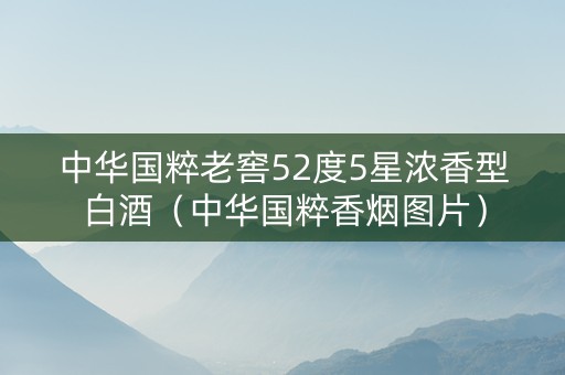 中华国粹老窖52度5星浓香型白酒（中华国粹香烟图片）