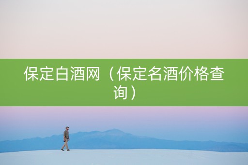 保定白酒网（保定名酒价格查询）