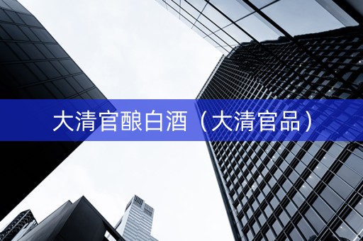 大清官酿白酒（大清官品）